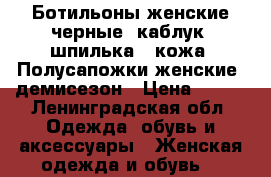 Ботильоны женские черные, каблук “шпилька“, кожа, Полусапожки женские, демисезон › Цена ­ 500 - Ленинградская обл. Одежда, обувь и аксессуары » Женская одежда и обувь   